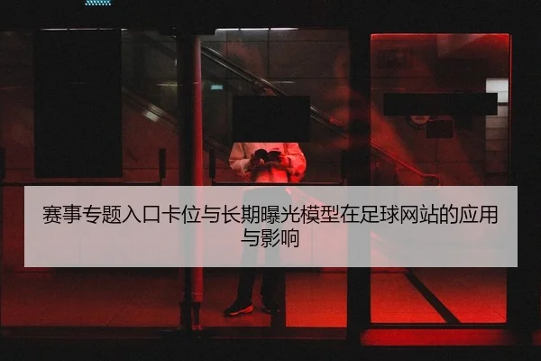 sai-shi-zhuan-ti-ru-kou-ka-wei-yu-chang-qi-bao-guang-mo-xing-zai-zu-qiu-wang-zhan-de-ying-yong-yu-ying-xiang-2-617.jpg