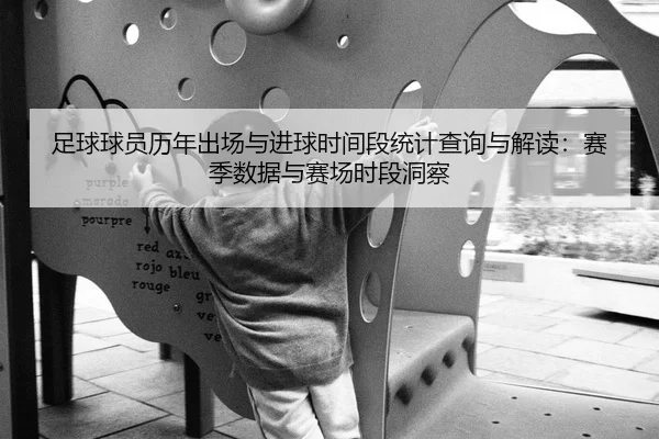 足球球员历年出场与进球时间段统计查询与解读：赛季数据与赛场时段洞察
