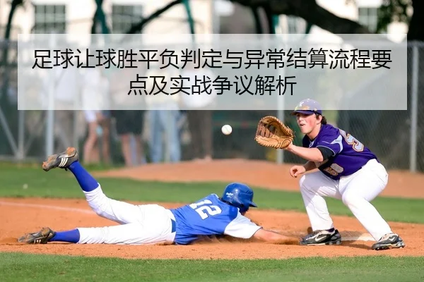 足球让球胜平负判定与异常结算流程要点及实战争议解析